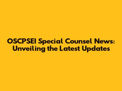 OSCPSEI Special Counsel News: Unveiling the Latest Updates