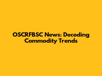 OSCRFBSC News: Decoding Commodity Trends