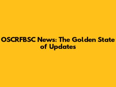 OSCRFBSC News: The Golden State of Updates