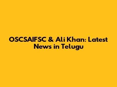 OSCSAIFSC & Ali Khan: Latest News in Telugu