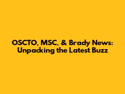 OSCTO, MSC, & Brady News: Unpacking the Latest Buzz