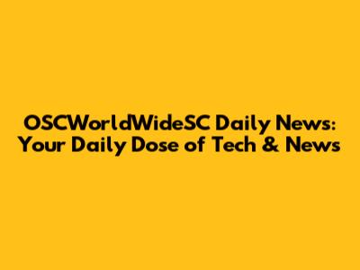 OSCWorldWideSC Daily News: Your Daily Dose of Tech & News