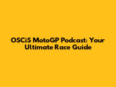 OSCiS MotoGP Podcast: Your Ultimate Race Guide