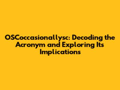 OSCoccasionallysc: Decoding the Acronym and Exploring Its Implications