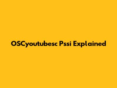 OSCyoutubesc Pssi Explained