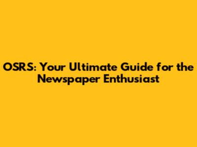 OSRS: Your Ultimate Guide for the Newspaper Enthusiast