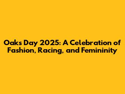 Oaks Day 2025: A Celebration of Fashion, Racing, and Femininity
