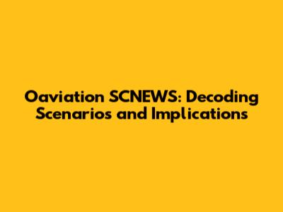 Oaviation SCNEWS: Decoding Scenarios and Implications