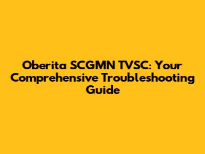 Oberita SCGMN TVSC: Your Comprehensive Troubleshooting Guide