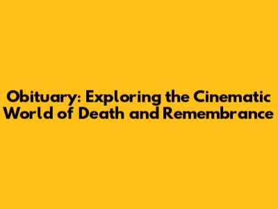 Obituary: Exploring the Cinematic World of Death and Remembrance