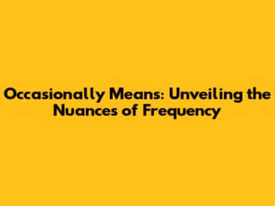 Occasionally Means: Unveiling the Nuances of Frequency