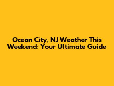 Ocean City, NJ Weather This Weekend: Your Ultimate Guide