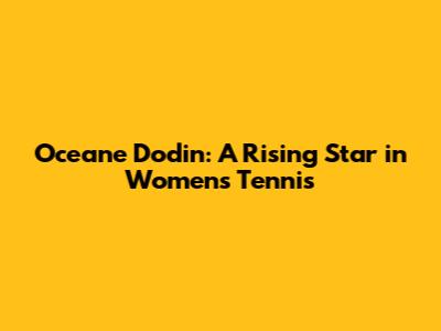 Oceane Dodin: A Rising Star in Women's Tennis
