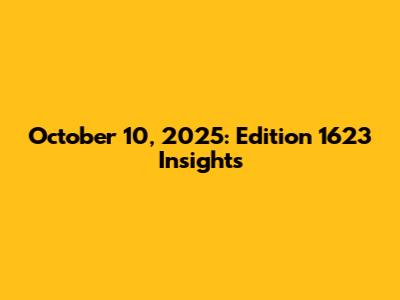 October 10, 2025: Edition 1623 Insights