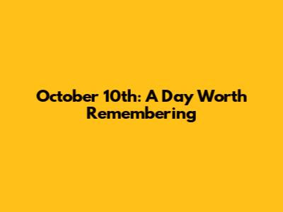 October 10th: A Day Worth Remembering