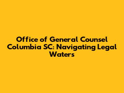 Office of General Counsel Columbia SC: Navigating Legal Waters