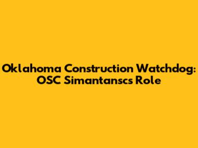 Oklahoma Construction Watchdog: OSC Simantansc's Role
