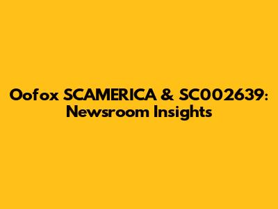 Oofox SCAMERICA & SC002639: Newsroom Insights