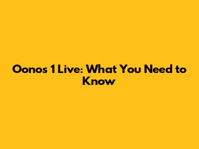Oonos 1 Live: What You Need to Know
