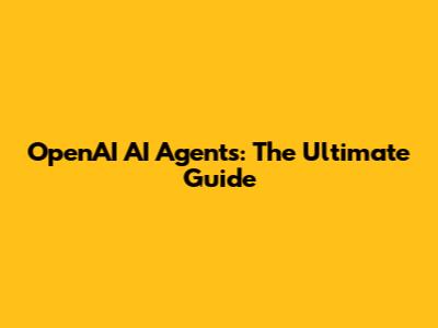 OpenAI AI Agents: The Ultimate Guide
