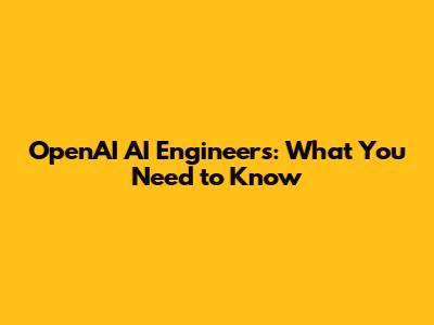 OpenAI AI Engineers: What You Need to Know