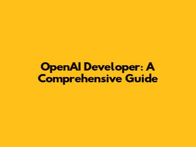 OpenAI Developer: A Comprehensive Guide