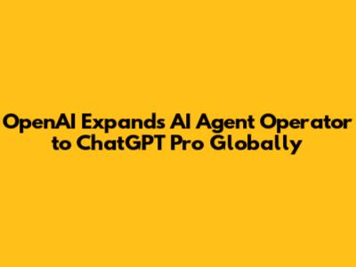 OpenAI Expands AI Agent Operator to ChatGPT Pro Globally