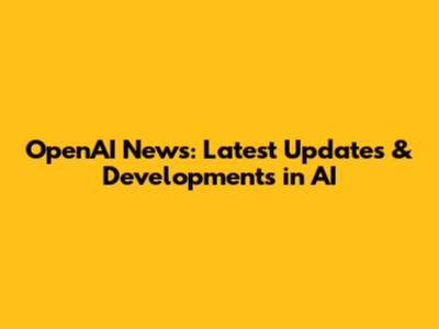 OpenAI News: Latest Updates & Developments in AI