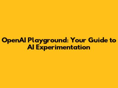 OpenAI Playground: Your Guide to AI Experimentation