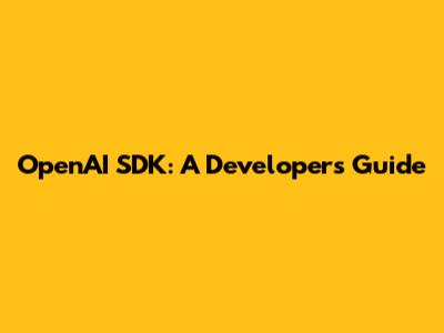 OpenAI SDK: A Developer's Guide