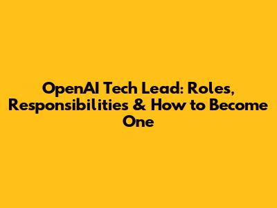 OpenAI Tech Lead: Roles, Responsibilities & How to Become One