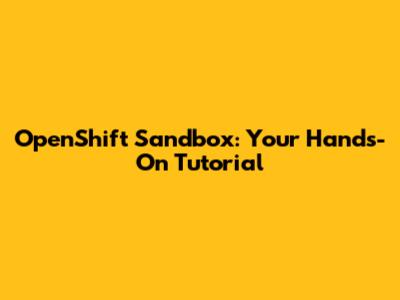 OpenShift Sandbox: Your Hands-On Tutorial