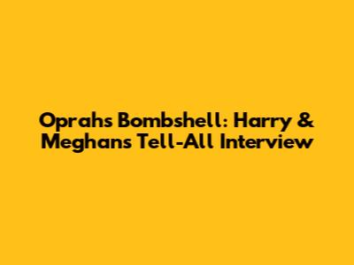 Oprah's Bombshell: Harry & Meghan's Tell-All Interview