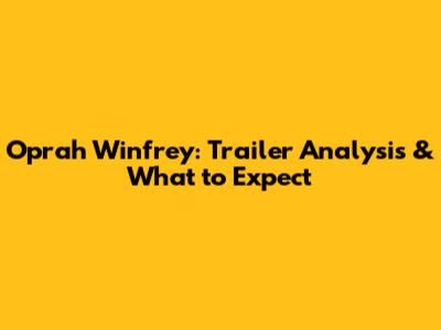 Oprah Winfrey: Trailer Analysis & What to Expect