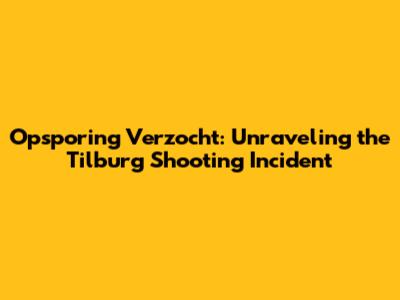 Opsporing Verzocht: Unraveling the Tilburg Shooting Incident