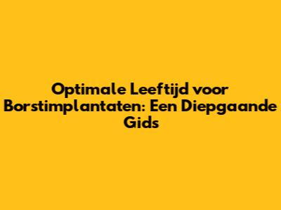 Optimale Leeftijd voor Borstimplantaten: Een Diepgaande Gids