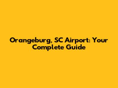 Orangeburg, SC Airport: Your Complete Guide