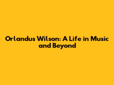 Orlandus Wilson: A Life in Music and Beyond