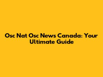 Osc Nat Osc News Canada: Your Ultimate Guide