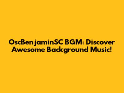 OscBenjaminSC BGM: Discover Awesome Background Music!