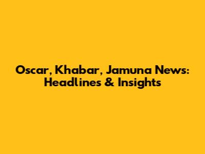 Oscar, Khabar, Jamuna News: Headlines & Insights