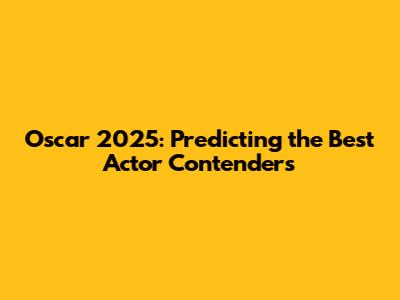 Oscar 2025: Predicting the Best Actor Contenders