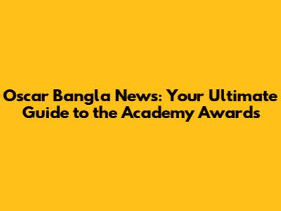 Oscar Bangla News: Your Ultimate Guide to the Academy Awards