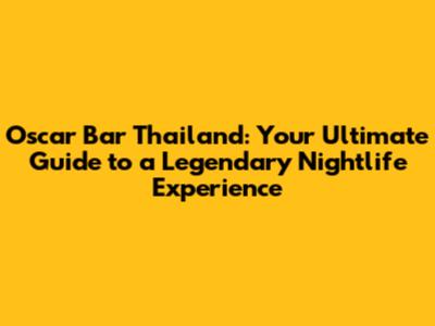 Oscar Bar Thailand: Your Ultimate Guide to a Legendary Nightlife Experience