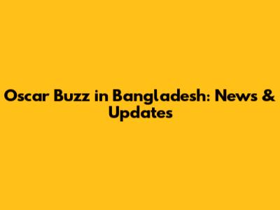 Oscar Buzz in Bangladesh: News & Updates