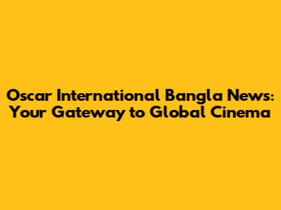 Oscar International Bangla News: Your Gateway to Global Cinema