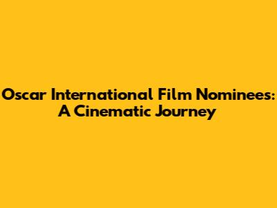 Oscar International Film Nominees: A Cinematic Journey