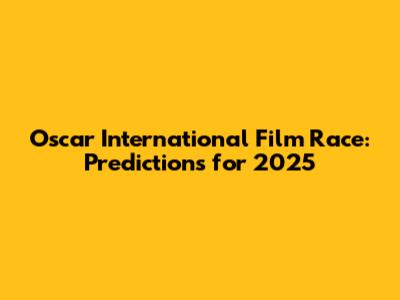 Oscar International Film Race: Predictions for 2025