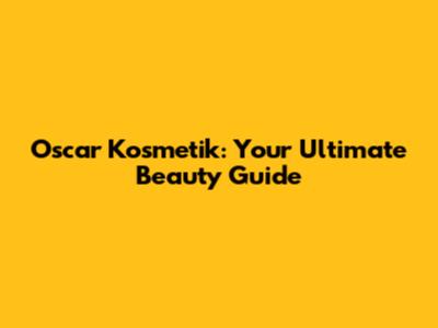 Oscar Kosmetik: Your Ultimate Beauty Guide
