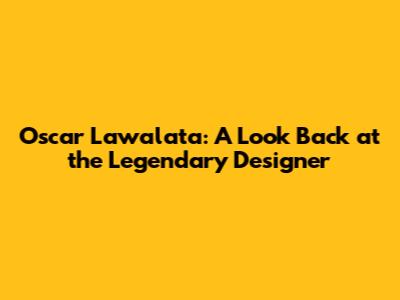 Oscar Lawalata: A Look Back at the Legendary Designer
